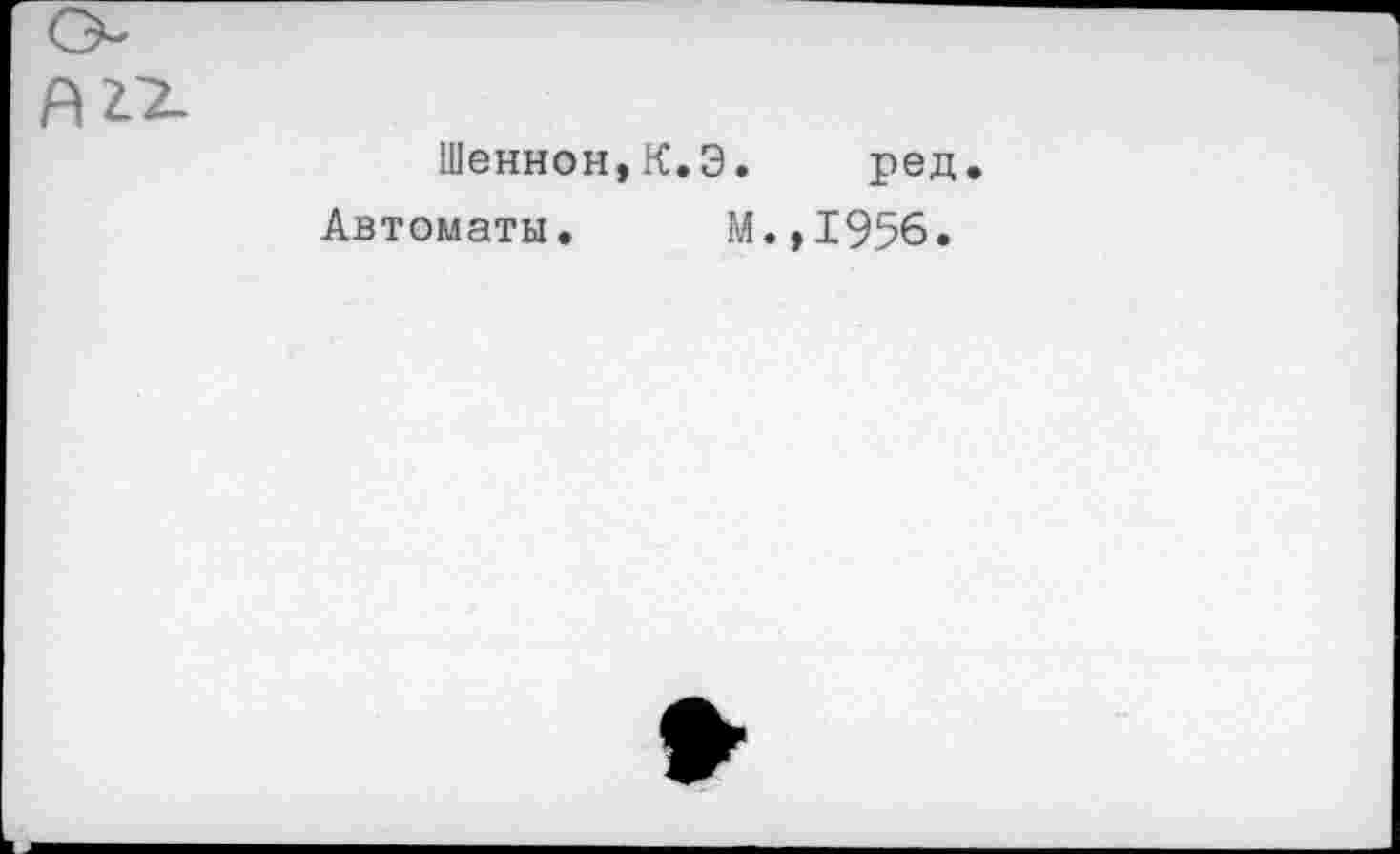 ﻿Шеннон,К.Э. ред
Автоматы. М.,1956.